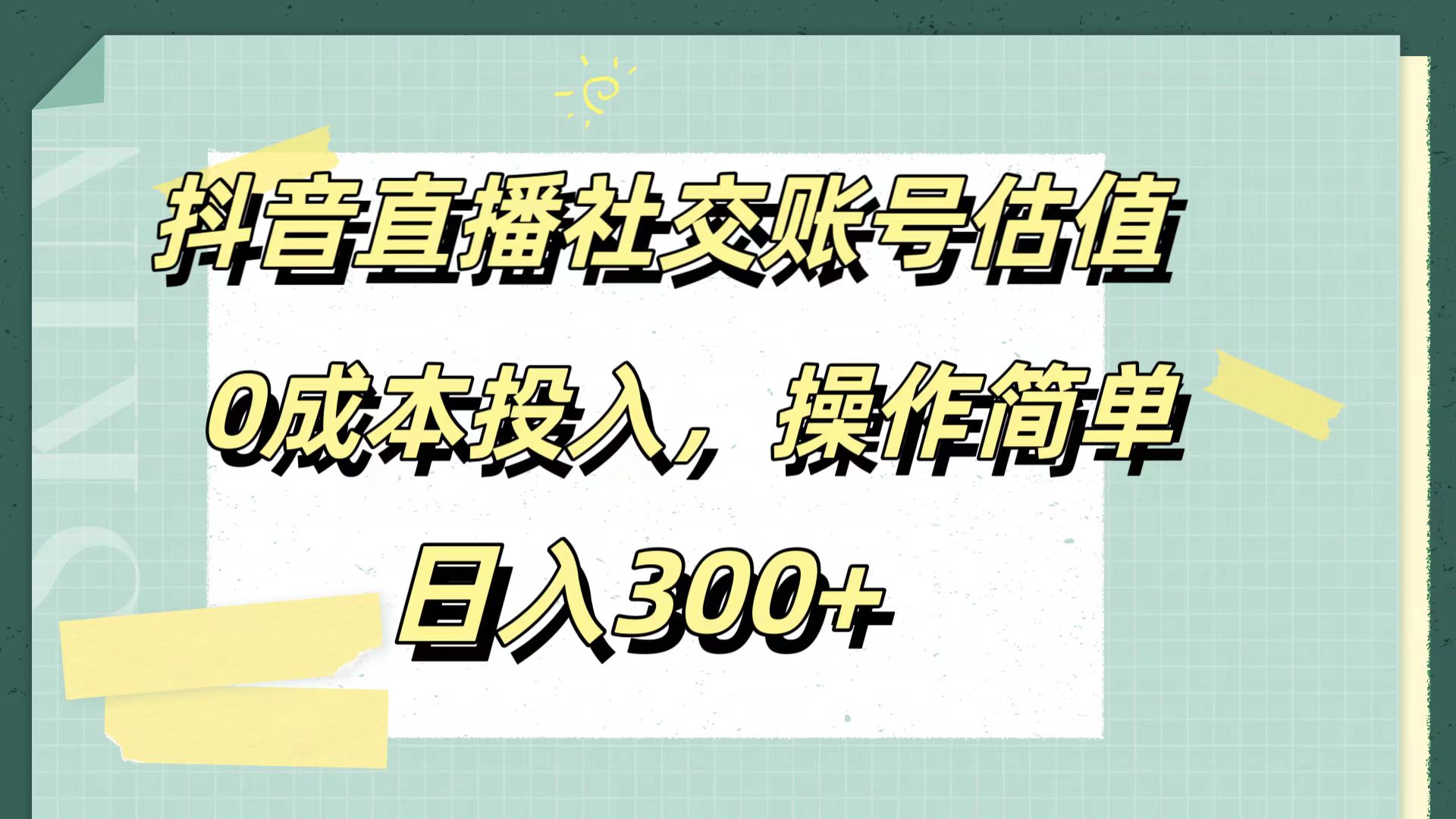 抖音直播社交账号估值,0成本投入,操作简单,日入300+-先机网创