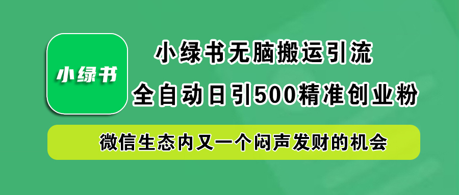 小绿书小白无脑搬运引流,全自动日引500精准创业粉,微信生态内又一个闷声发财的机会-先机网创