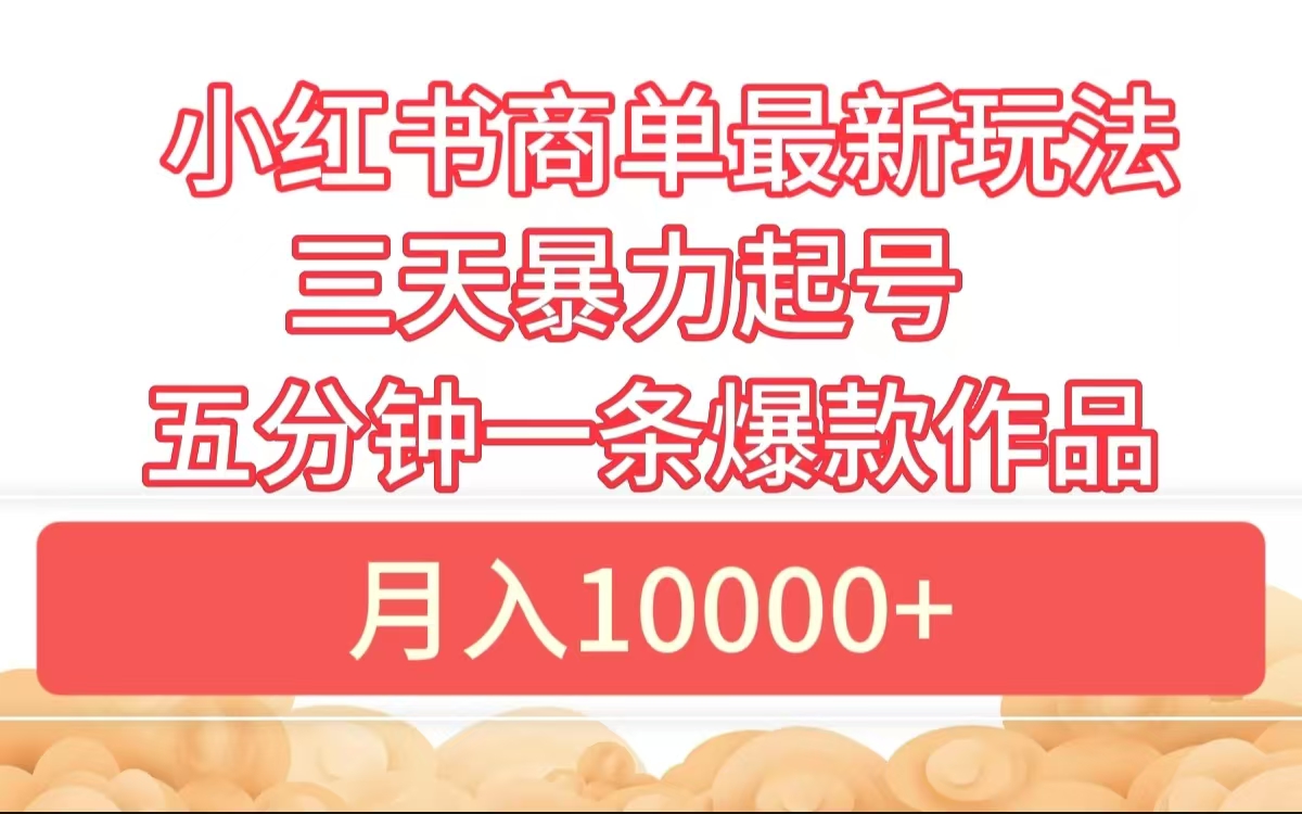 小红书商单最新玩法 3天暴力起号 5分钟一条爆款作品 月入10000+-先机网创