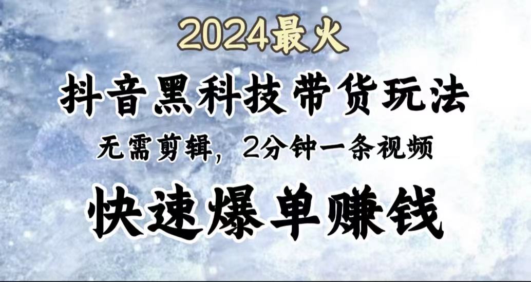 2024最火,抖音黑科技带货玩法,无需剪辑基础,2分钟一条作品,快速爆单-先机网创