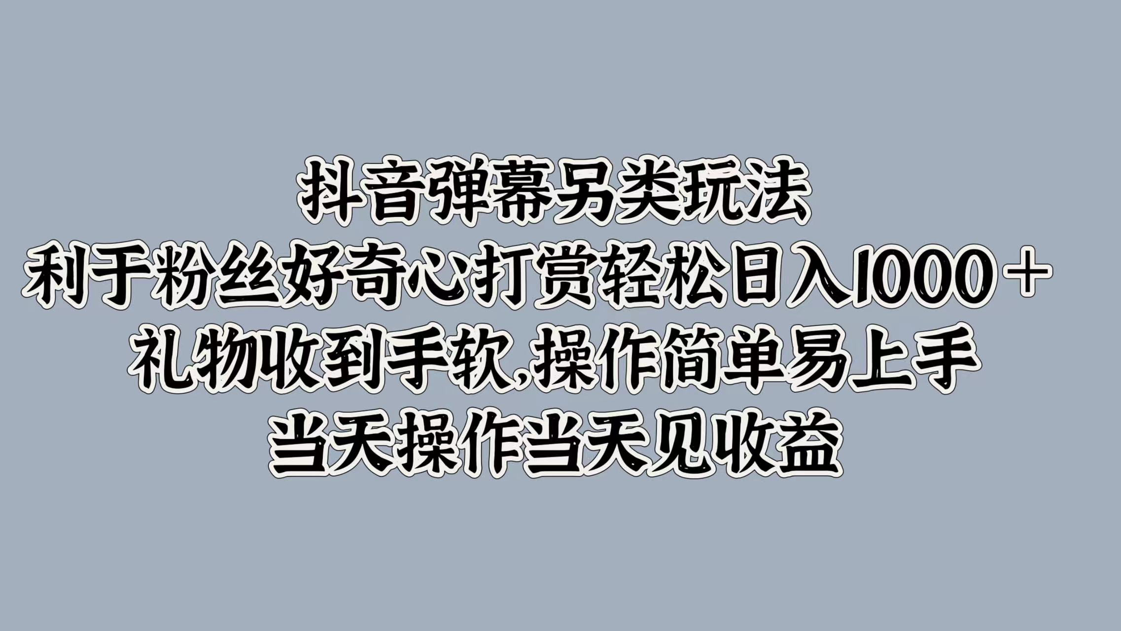 抖音弹幕另类玩法,利于粉丝好奇心打赏轻松日入1000+ 礼物收到手软,操作简单易上手,当天操作当天见收益-先机网创