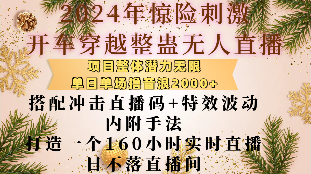 2024年惊险刺激开车穿越整蛊无人直播,项目整体也是潜力无限,单日单场撸音浪2000+,搭配冲击直播码+特效波动的内附手法,打造一个160小时实时直播日不落直播间-先机网创
