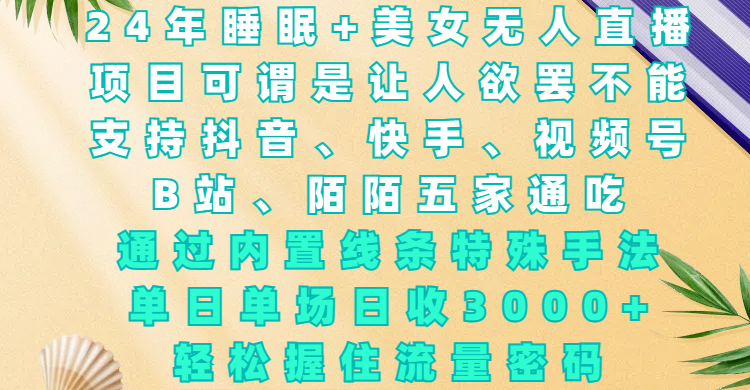 24年睡眠+美女无人直播,项目可谓是让人欲罢不能,支持抖音、快手、视频号、B站、陌陌五家通吃,通过内置线条特殊手法,单场日收3000+,轻松握住流量密码-先机网创