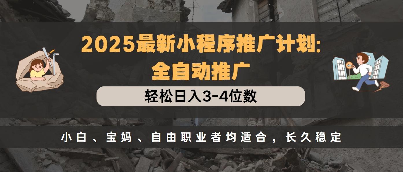 2025最新小程序推广计划全自动推广,轻松日入3-4位数,小白、宝妈、自由职业者均适合,长久稳定-先机网创