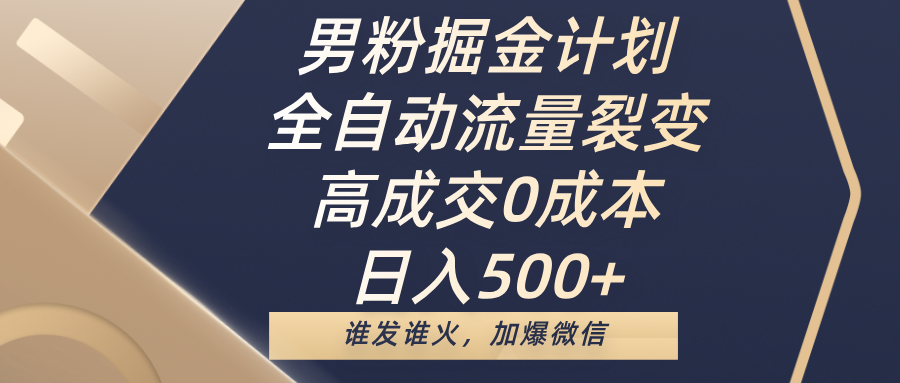 男粉掘金计划,全自动流量裂变,高成交0成本,日入500+,谁发谁火,加爆微信-先机网创