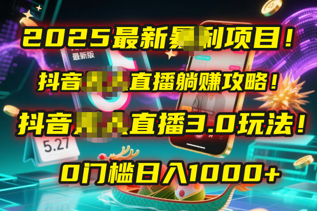 2025最新暴利项目!抖音无人直播躺赚攻略!抖音无人直播3.0玩法!0门槛...-先机网创