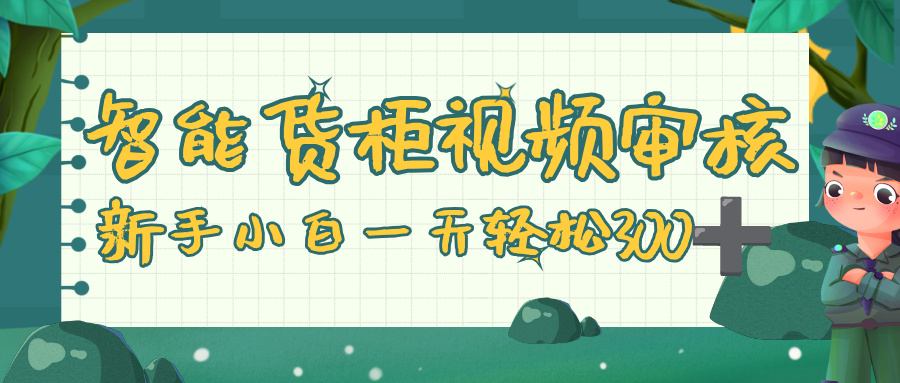 智能货柜视频审核,零门槛,几秒一单,多劳多得,新人小白一天轻松 300+-先机网创