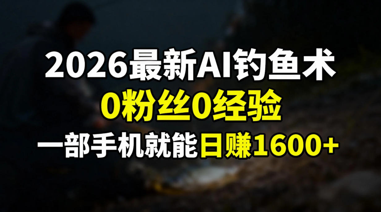 2026最新AI钓鱼术:0粉丝0经验,一部手机就能开启赚钱模式-先机网创