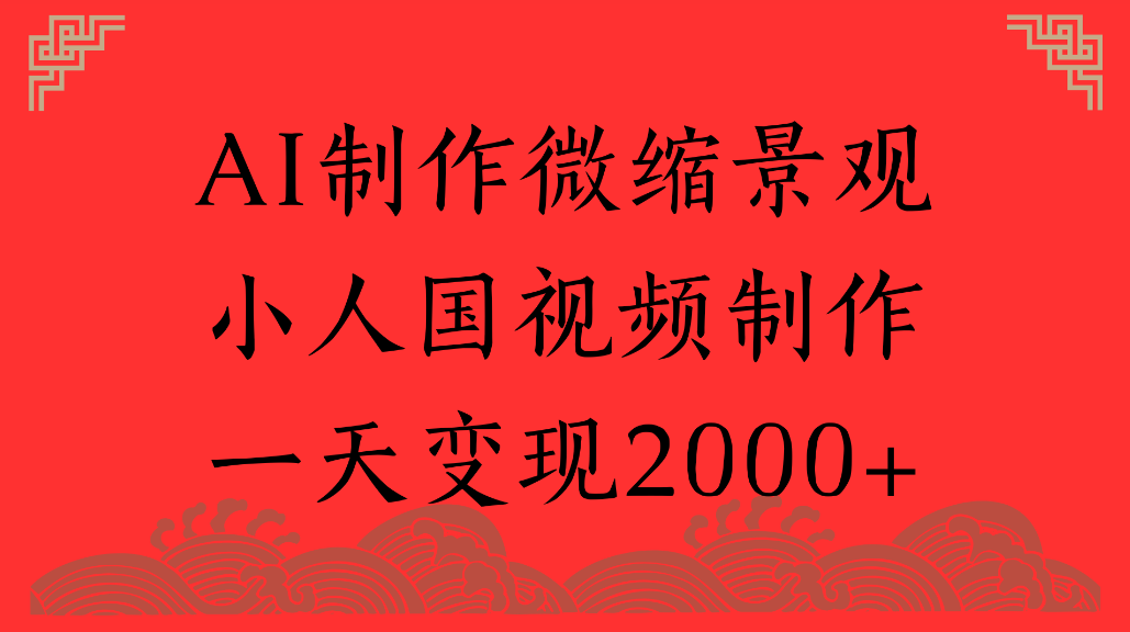 AI制作微缩景观，小人国视频制作，一天可变现2000+-先机网创