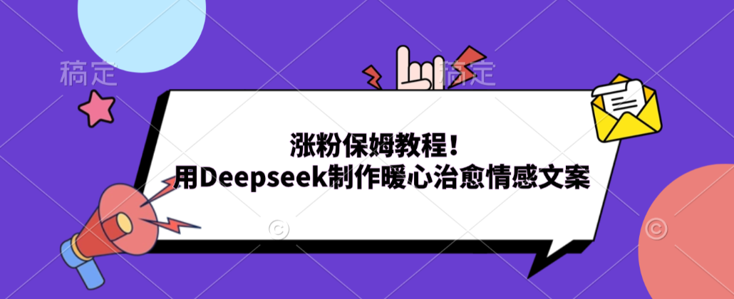 涨粉保姆教程！用Deepseek制作暖心治愈情感文案！-先机网创