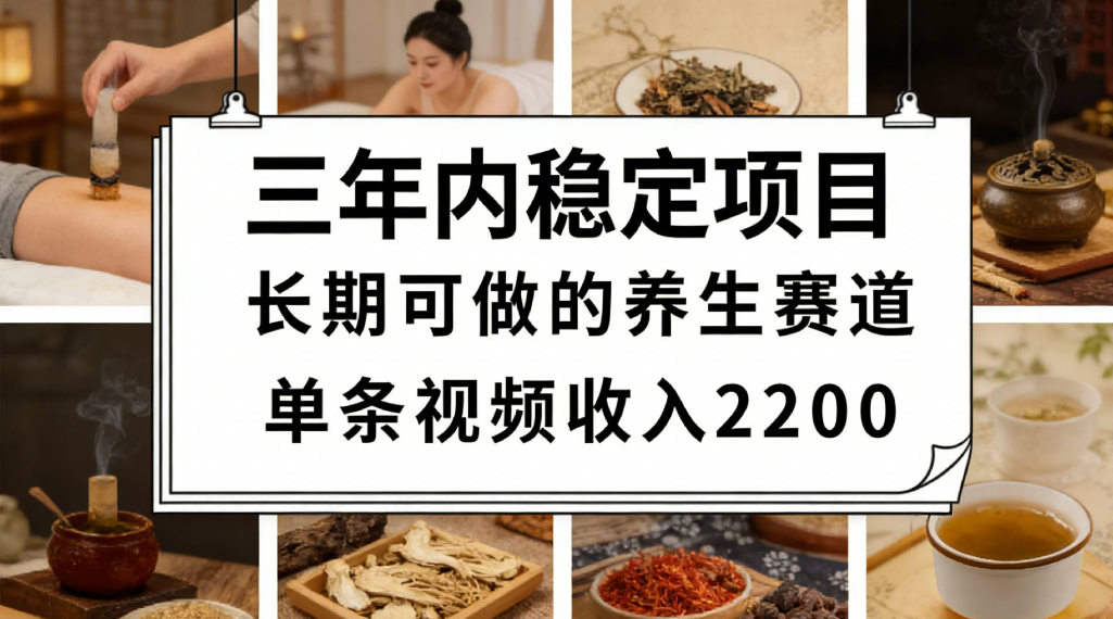 三年内稳定项目长期可做的养生赛道单条视频收入2200-先机网创