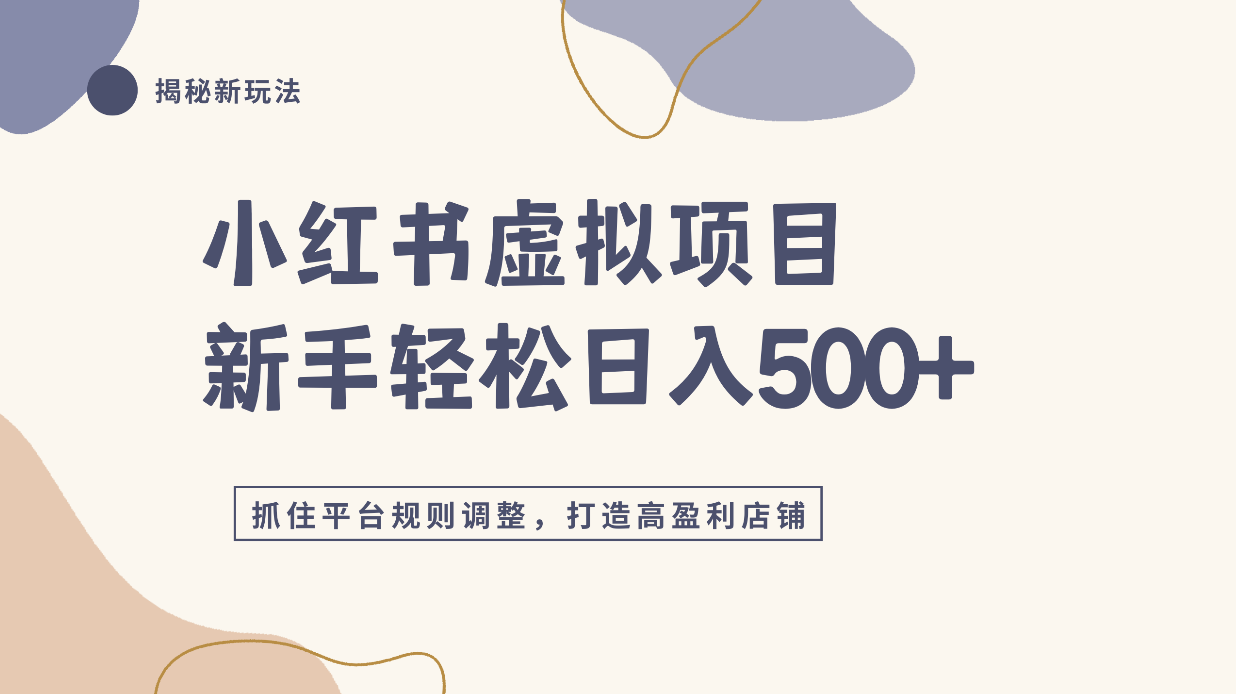 小红书虚拟项目实战4.0，抓住平台规则调整，单店日入500+！-先机网创