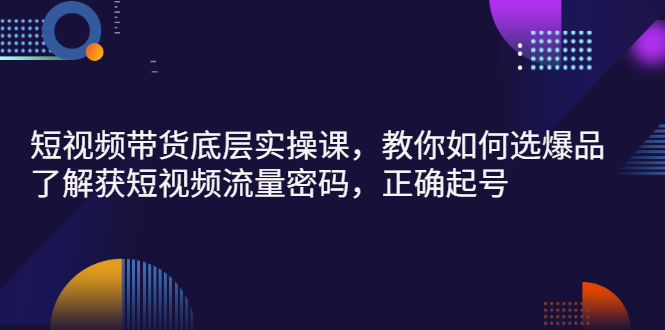 【副业项目3149期】短视频带货底层实操课,教你如何选爆品、了解获短视频流量密码,正确起号-先机网创