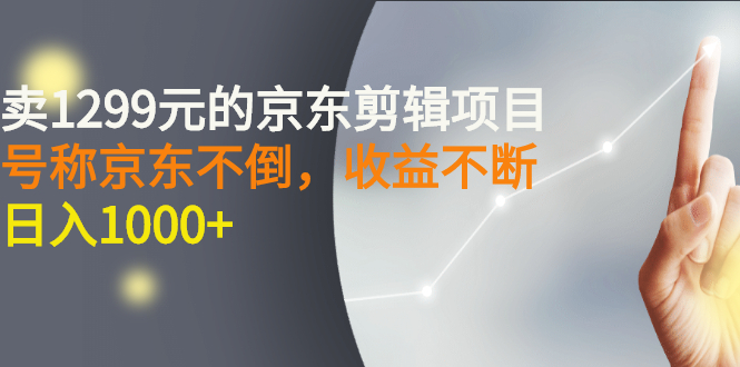 【副业项目3273期】外面卖1299元的京东剪辑项目,号称京东不倒,收益不停止,日入1000+-先机网创