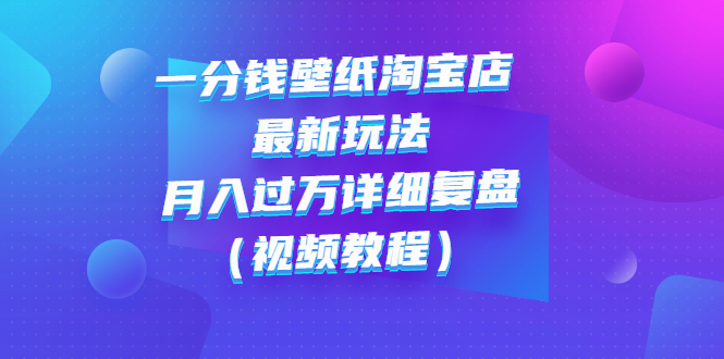 【副业项目3294期】一分钱壁纸淘宝店 最新玩法:月入过万详细复盘(淘宝卖一分钱一毛钱壁纸技巧教程)-先机网创