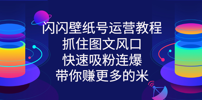 【副业项目3322期】2022闪闪抖音壁纸号运营教程(抖音壁纸号怎么赚钱)-先机网创