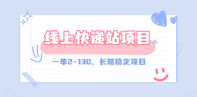 【副业项目3487期】线上快递站副业赚钱项目,一单2-130,长期稳定项目(附渠道)-先机网创