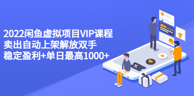 【副业项目3639期】2022闲鱼虚拟资源项目实操方法,卖出自动上架解放双手 稳定盈利+单日最高1000+-先机网创
