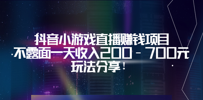 【副业项目3800期】抖音小游戏直播赚钱项目:不露面一天收入200-700元,玩法分享-先机网创