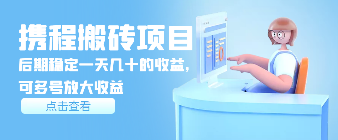 【副业项目3895期】携程搬砖项目,后期稳定一天几十的收益,可多号放大收益-先机网创