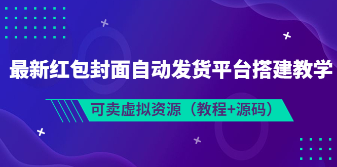 【副业项目3952期】最新红包封面自动发货平台搭建教程,可卖虚拟资源(教程+源码)-先机网创