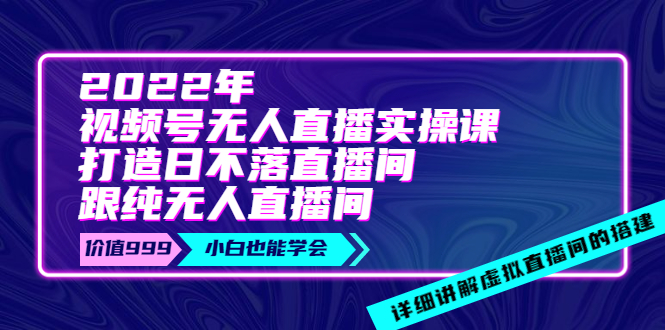 【副业项目4005期】2022年《视频号无人直播实操课》打造日不落直播间+纯无人直播间-先机网创