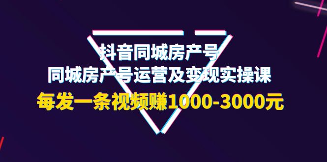 【副业项目4142期】抖音同城房产号,同城房产号运营及变现实操课,每发一条视频赚1000-3000元-先机网创