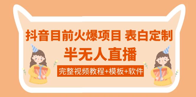 【副业项目4192期】抖音目前火爆项目-表白定制:半无人直播,完整视频教程+模板+软件-先机网创