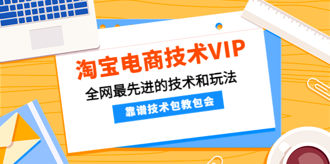 【副业项目4247期】淘宝电商技术VIP,全网最先进的技术和玩法,靠谱技术包教包会-先机网创