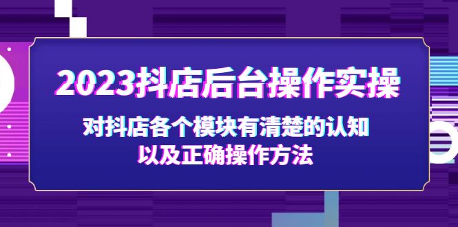 【副业项目5256期】2023抖店后台操作实操,对抖店各个模块有清楚的认知以及正确操作方法-先机网创