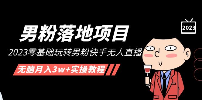 【副业项目5211期】【男粉落地项目】2023零基础玩转男粉快手无人直播,无脑月入3w+实操教程-先机网创