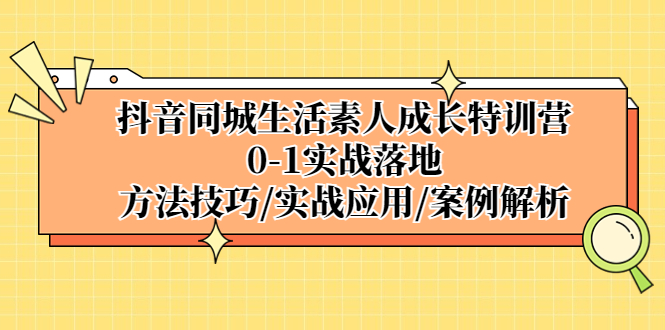 【副业项目5426期】抖音同城生活素人成长特训营,0-1实战落地,方法技巧|实战应用|案例解析-先机网创