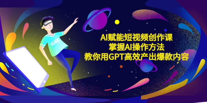 【副业项目5635期】AI赋能短视频创作课,掌握AI操作方法,教你用AI高效产出爆款内容-先机网创