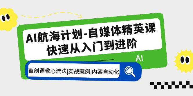 【副业项目5636期】AI航海计划-自媒体精英课 入门到进阶 首创调教心流法|实战案例|内容自动化-先机网创