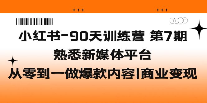 【副业项目5660期】小红书-90天训练营-第7期,熟悉新媒体平台|从零到一做爆款内容|商业变现-先机网创