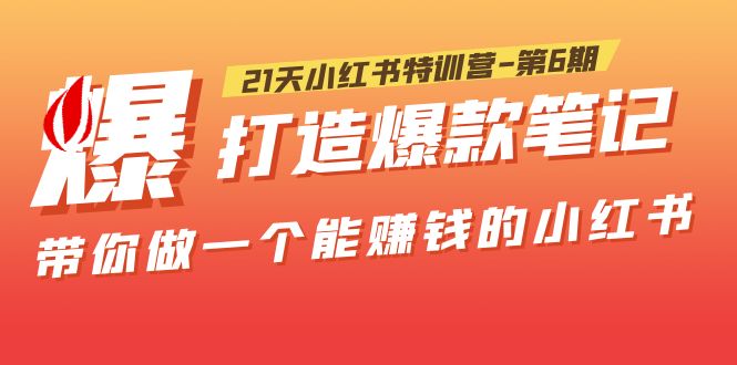 【副业项目5676期】21天小红书特训营-第6期,打造爆款笔记,带你做一个能赚钱的小红书-先机网创