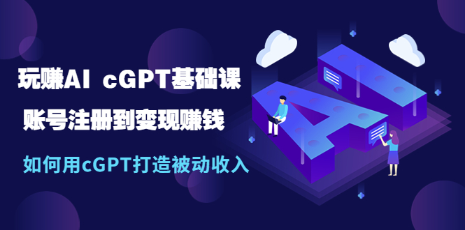 【副业项目5506期】玩赚AI cGPT基础课:账号注册到变现赚钱,如何用cGPT打造被动收入-先机网创