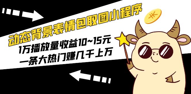 【副业项目5541期】动态背景表情包取图小程序,1万播放量收益10~15元,一条大热门赚几千上万-先机网创