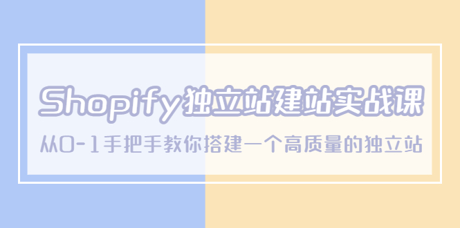 【副业项目5571期】Shopify独立站/建站实战课,从0-1手把手教你搭建一个高质量的独立站-先机网创