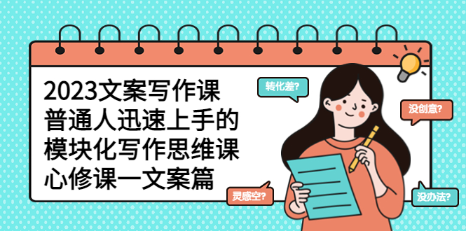【副业项目5890期】2023文案写作课,普通人迅速上手的,模块化写作思维课(心修课一文案篇)-先机网创
