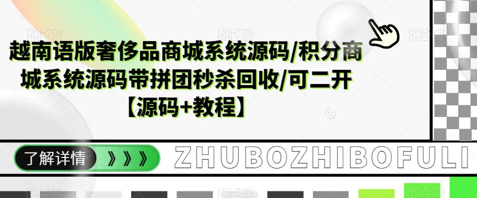 【副业项目5680期】越南语版奢侈品商城系统源码/积分商城-带拼团秒杀回收/可二开【源码+教程】-先机网创