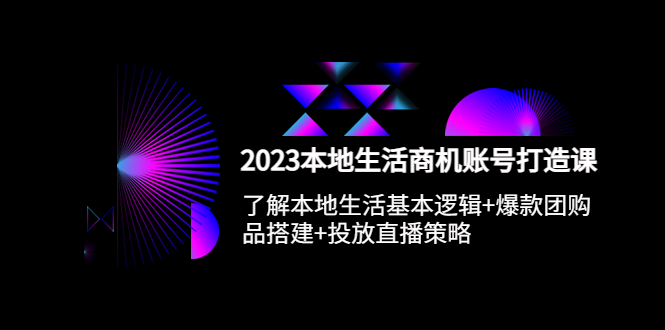 【副业项目5793期】2023本地同城生活商机账号打造课,基本逻辑+爆款团购品搭建+投放直播策略-先机网创