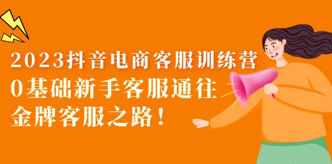 【副业项目5750期】2023抖音·电商客服训练营:0基础新手客服通往金牌客服之路-先机网创