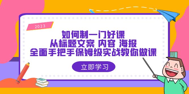 【副业项目6273期】如何制一门·好课:从标题文案 内容 海报,全面手把手保姆级实战教你做课-先机网创