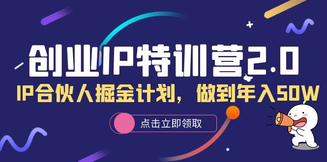 【副业项目6199期】创业IP特训营2.0，IP合伙人掘金计划，做到年入50W-先机网创