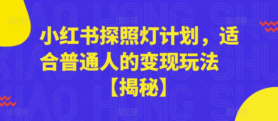 【副业项目6180期】小红书探照灯计划,适合普通人的变现玩法【揭秘】-先机网创