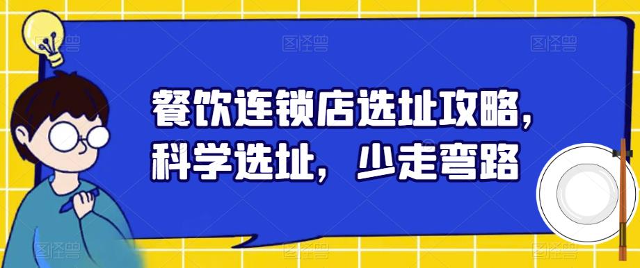 【副业项目6129期】餐饮连锁店选址攻略,科学选址,少走弯路-先机网创