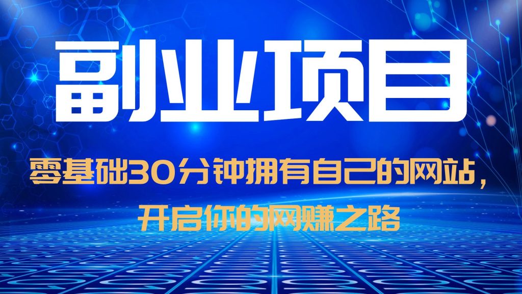【副业项目6250期】零基础30分钟拥有自己的网站,日赚1000+,开启你的网赚之路(教程+源码)-先机网创