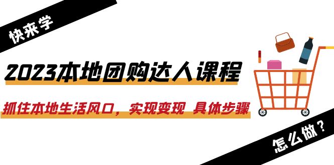 【副业项目6382期】2023本地团购达人课程:抓住本地生活风口,实现变现 具体步骤(22节课)-先机网创
