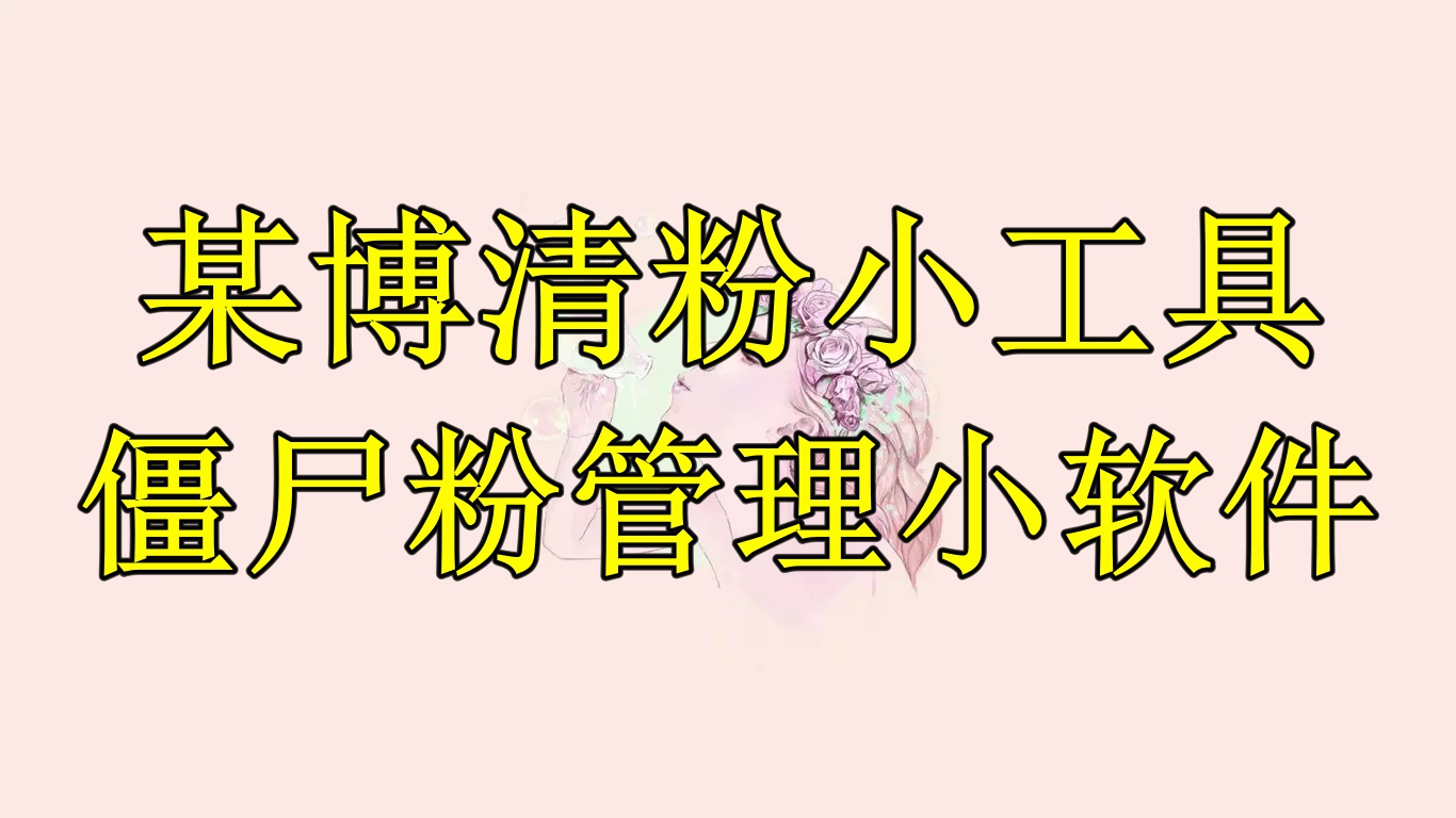 【副业项目6397期】某博清粉小工具-僵尸粉管理小软件（教程+软件）-先机网创